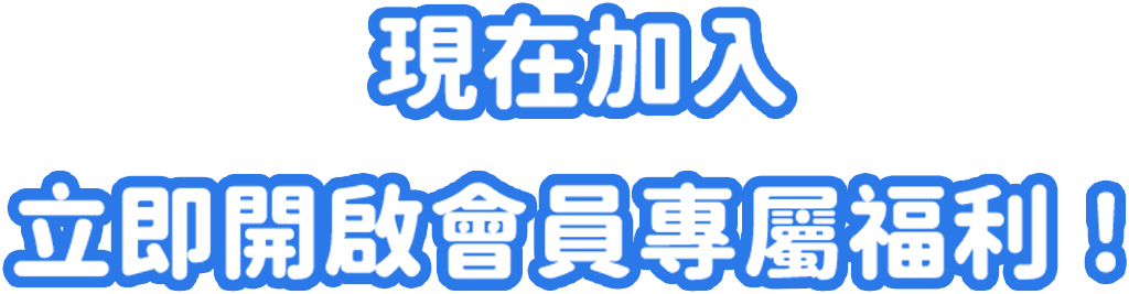 現在加入立即開啟會員專屬福利！